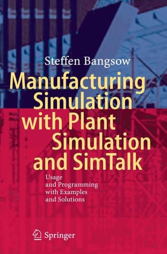 Manufacturing Simulation with Plant Simulation and Simtalk Usage and Programming with Examples and Solutions