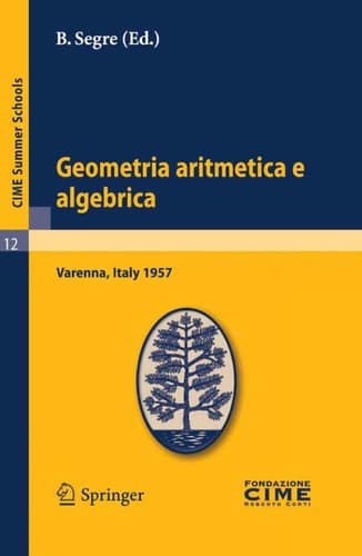 Geometria aritmetica e algebrica Lectures given at a Summer School of the Centro Internazionale Matematico Estivo (C.I.M.E.) held in Varenna (Como), Italy, May 21.30, 1957