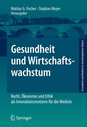 Gesundheit und Wirtschaftswachstum Recht, Ökonomie und Ethik als Innovationsmotoren für die Medizin