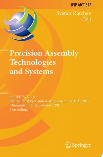 Precision Assembly Technologies and Systems 5th IFIP WG 5.5 International Precision Assembly Seminar, IPAS 2010, Chamonix, France, February 14-17, 2010, Proceedings