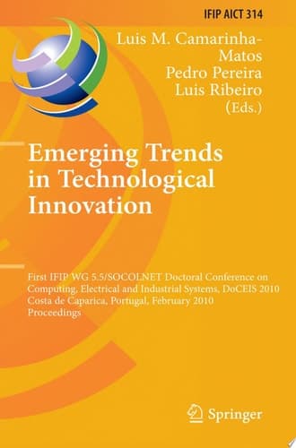 Emerging Trends in Technological Innovation First IFIP WG 5.5/SOCOLNET Doctoral Conference on Computing, Electrical and Industrial Systems, DoCEIS 2010, Costa de Caparica, Portugal, February 22-24, 2010, Proceedings