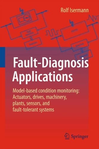 Fault-Diagnosis Applications Model-Based Condition Monitoring: Actuators, Drives, Machinery, Plants, Sensors, and Fault-tolerant Systems