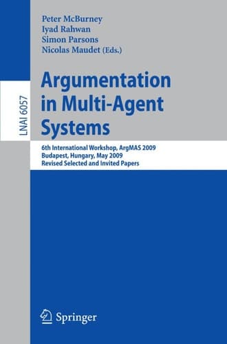 Argumentation in Multi-Agent Systems 6th International Workshop, ArgMAS 2009, Budapest, Hungary, May 12, 2009. Revised Selected and Invited Papers