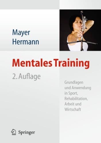 Mentales Training Grundlagen und Anwendung in Sport, Rehabilitation, Arbeit und Wirtschaft