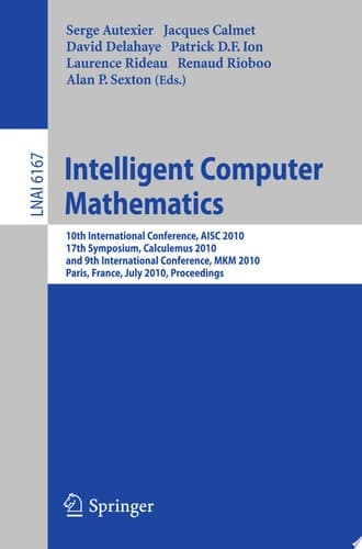 Intelligent Computer Mathematics 10th International Conference, AISC 2010, 17th Symposium, Calculemus 2010, and 9th International Conference, MKM 2010, Paris, France, July 5-10, 2010. Proceedings