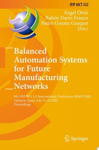 Balanced Automation Systems for Future Manufacturing Networks 9th IFIP WG 5.5 International Conference, BASYS 2010, Valencia, Spain, July 21-23, 2010, Proceedings