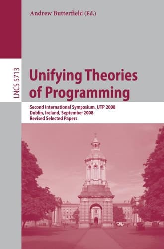 Unifying Theories of Programming Second International Symposium, UTP 2008, Dublin, Ireland, September 8-10, 2008, Revised Selected Papers