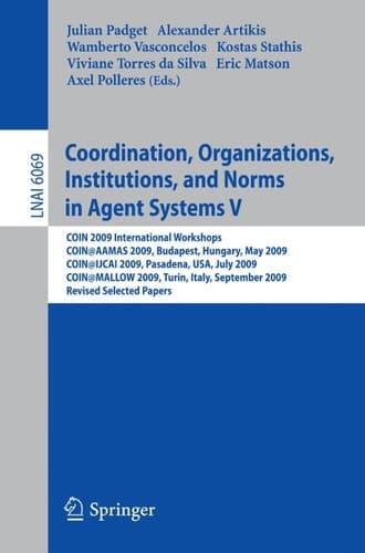 Coordination, Organizations, Institutions, and Norms in Agent Systems V COIN 2009 International Workshops: COIN@AAMAS 2009 Budapest, Hungary, May 2009, COIN@IJCAI 2009, Pasadena, USA, July 2009, COIN@MALLOW 2009,Turin, Italy, September 2009, Revised Selected Papers
