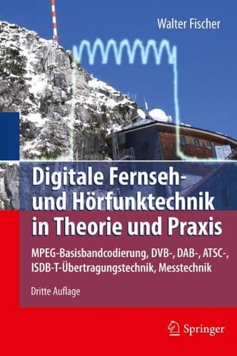 Digitale Fernseh- und Hörfunktechnik in Theorie und Praxis MPEG-Basisbandcodierung, DVB-, DAB-, ATSC-, ISDB-T-Übertragungstechnik, Messtechnik
