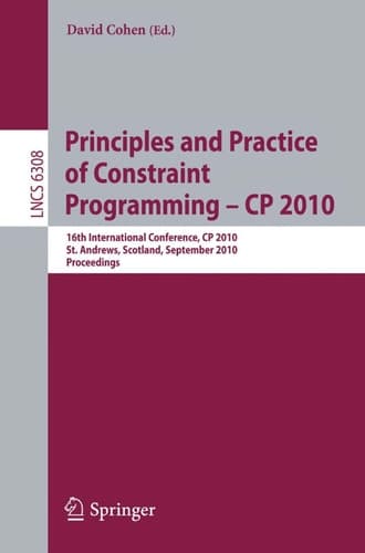 Principles and Practice of Constraint Programming - CP 2010 16th International Conference, CP 2010, St. Andrews, Scotland, September 6-10, 2010, Proceedings