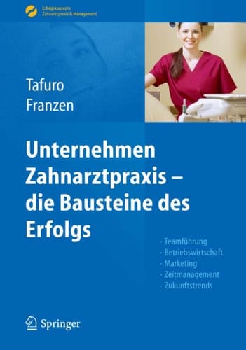 Unternehmen Zahnarztpraxis - die Bausteine des Erfolgs Teamführung, Betriebswirtschaft, Marketing, Zeitmanagement, Zukunftstrends