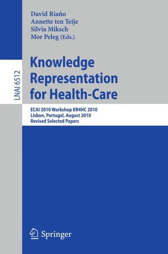 Knowledge Representation for Health-Care ECAI 2010 Workshop KR4HC 2010, Lisbon, Portugal, August 17, 2010, Revised Selected Papers