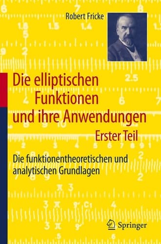 Die elliptischen Funktionen und ihre Anwendungen Erster Teil: Die funktionentheoretischen und analytischen Grundlagen