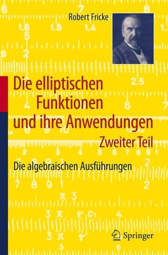 Die elliptischen Funktionen und ihre Anwendungen Zweiter Teil: Die algebraischen Ausführungen