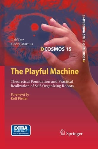 The Playful Machine Theoretical Foundation and Practical Realization of Self-Organizing Robots