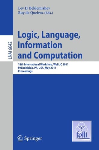 Logic, Language, Information, and Computation 18th International Workshop, WoLLIC 2011, Philadelphia, PA, USA, May 18-20, Proceedings