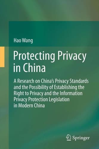 Protecting Privacy in China A Research on China’s Privacy Standards and the Possibility of Establishing the Right to Privacy and the Information Privacy Protection Legislation in Modern China