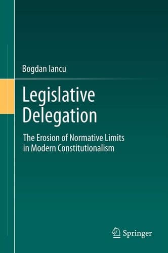 Legislative Delegation The Erosion of Normative Limits in Modern Constitutionalism