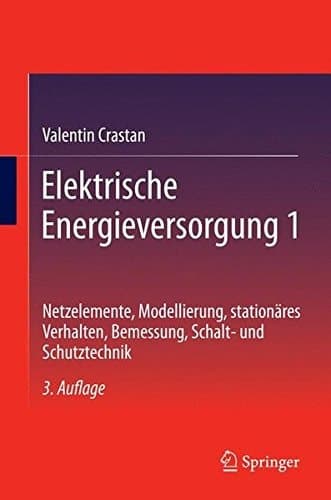 Elektrische Energieversorgung 1 Netzelemente, Modellierung, stationäres Verhalten, Bemessung, Schalt- und Schutztechnik