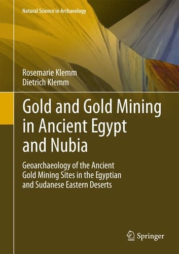 Gold and Gold Mining in Ancient Egypt and Nubia Geoarchaeology of the Ancient Gold Mining Sites in the Egyptian and Sudanese Eastern Deserts