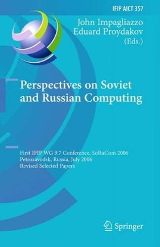 Perspectives on Soviet and Russian Computing First IFIP WG 9.7 Conference, SoRuCom 2006, Petrozavodsk, Russia, July 3-7, 2006, Revised Selected Papers