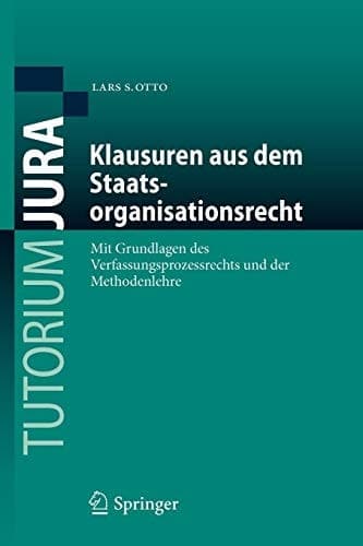 Klausuren aus dem Staatsorganisationsrecht Mit Grundlagen des Verfassungsprozessrechts und der Methodenlehre
