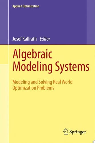 Algebraic Modeling Systems Modeling and Solving Real World Optimization Problems