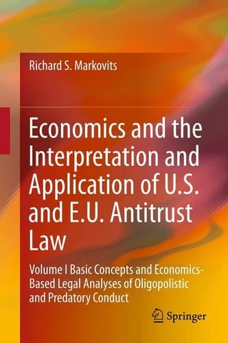 Economics and the Interpretation and Application of U.S. and E.U. Antitrust Law Volume I Basic Concepts and Economics-Based Legal Analyses of Oligopolistic and Predatory Conduct