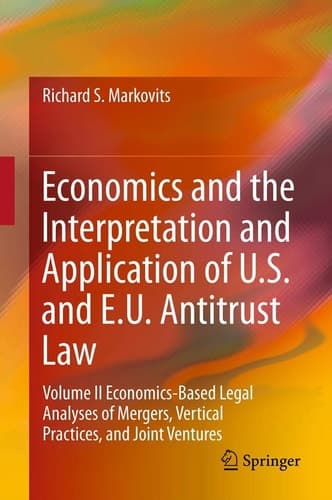 Economics and the Interpretation and Application of U.S. and E.U. Antitrust Law Volume II Economics-Based Legal Analyses of Mergers, Vertical Practices, and Joint Ventures