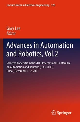 Advances in Automation and Robotics, Vol.2 Selected papers from the 2011 International Conference on Automation and Robotics (ICAR 2011), Dubai, December 1-2, 2011