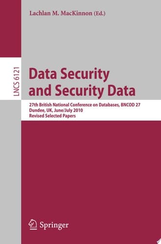 Data Security and Security Data 27th British National Conference on Databases, BNCOD 27, Dundee, UK, June 29 - July 1, 2010. Revised Selected Papers