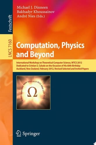 Computation, Physics and Beyond International Workshop on Theoretical Computer Science, WTCS 2012, Dedicated to Cristian S. Calude on the Occasion of His 60th Birthday, Auckland, New Zealand, February 21-24, 2012, Revised Selected and Invited Papers