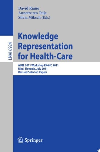 Knowledge Representation for Health-Care AIME 2011 Workshop KR4HC 2011, Bled, Slovenia, July 2-6, 2011. Revised Selected Papers