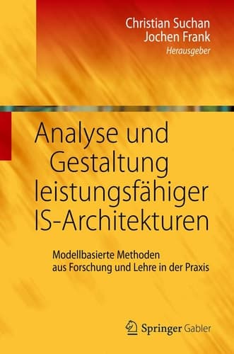 Analyse und Gestaltung leistungsfähiger IS-Architekturen Modellbasierte Methoden aus Forschung und Lehre in der Praxis