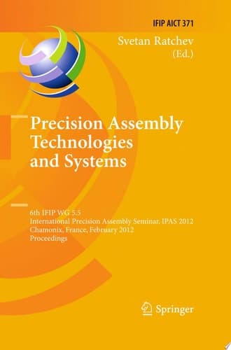 Precision Assembly Technologies and Systems 6th IFIP WG 5.5 International Precision Assembly Seminar, IPAS 2012, Chamonix, France, February 12-15, 2012, Proceedings