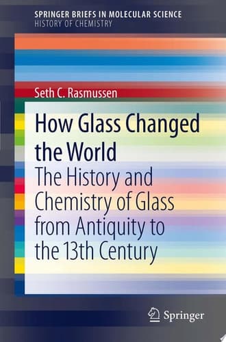How Glass Changed the World The History and Chemistry of Glass from Antiquity to the 13th Century