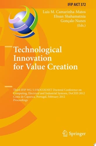 Technological Innovation for Value Creation Third IFIP WG 5.5/SOCOLNET Doctoral Conference on Computing, Electrical and Industrial Systems, DoCEIS 2012, Costa de Caparica, Portugal, February 27-29, 2012, Proceedings