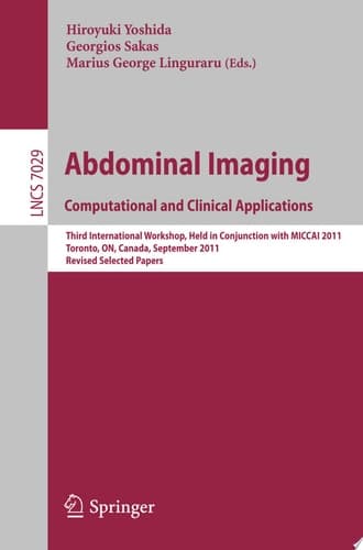 Abdominal Imaging: Computational and Clinical Applications Third International Workshop, Held in Conjunction with MICCAI 2011, Toronto, Canada, September 18, 2011, Revised Selected Papers