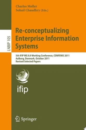 Re-conceptualizing Enterprise Information Systems 5th IFIP WG 8.9 Working Conference, CONFENIS 2011, Aalborg, Denmark, October 16-18, 2011, Revised Selected Papers