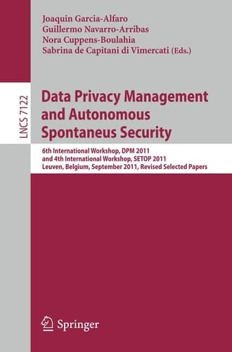 Data Privacy Management and Autonomous Spontaneus Security 6th International Workshop, DPM 2011 and 4th International Workshop, SETOP 2011, Leuven, Belgium, September 15-16, 2011, Revised Selected Papers