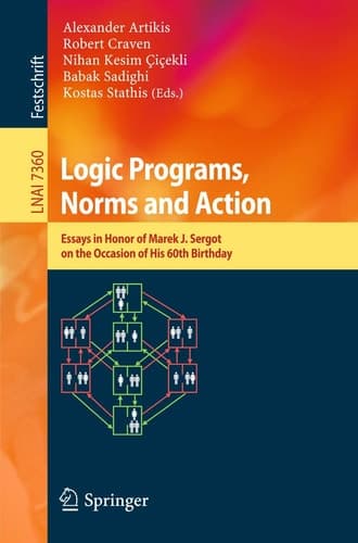 Logic Programs, Norms and Action Essays in Honor of Marek J. Sergot on the Occasion of His 60th Birthday