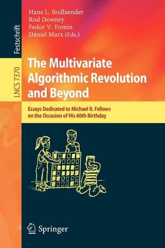The Multivariate Algorithmic Revolution and Beyond Essays Dedicated to Michael R. Fellows on the Occasion of His 60th Birthday