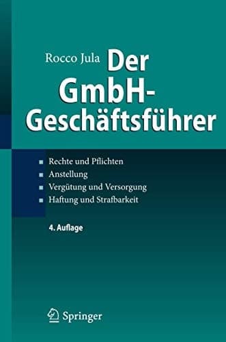 Der GmbH-Geschäftsführer Rechte und Pflichten, Anstellung, Vergütung und Versorgung, Haftung und Strafbarkeit