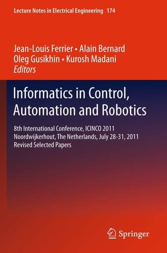 Informatics in Control, Automation and Robotics 8th International Conference, ICINCO 2011 Noordwijkerhout, The Netherlands, July 28-31, 2011 Revised Selected Papers