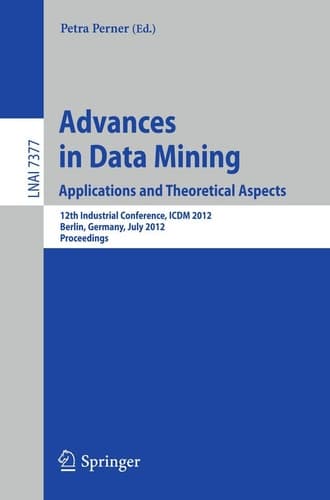 Advances in Data Mining. Applications and Theoretical Aspects 12th Industrial Conference, ICDM 2012, Berlin, Germany, July 13-20, 2012. Proceedings