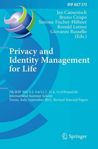 Privacy and Identity Management for Life 7th IFIP WG 9.2, 9.6/11.7, 11.4, 11.6 International Summer School, Trento, Italy, September 5-9, 2011, Revised Selected Papers