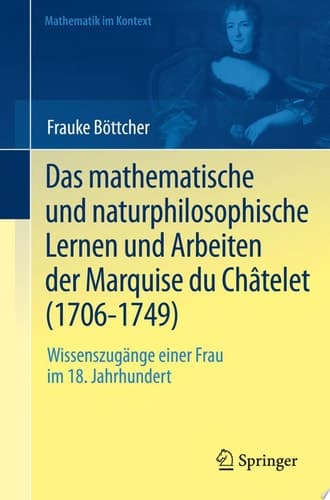 Das mathematische und naturphilosophische Lernen und Arbeiten der Marquise du Châtelet (1706-1749) Wissenszugänge einer Frau im 18. Jahrhundert