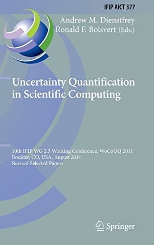 Uncertainty Quantification in Scientific Computing 10th IFIP WG 2.5 Working Conference, WoCoUQ 2011, Boulder, CO, USA, August 1-4, 2011, Revised Selected Papers