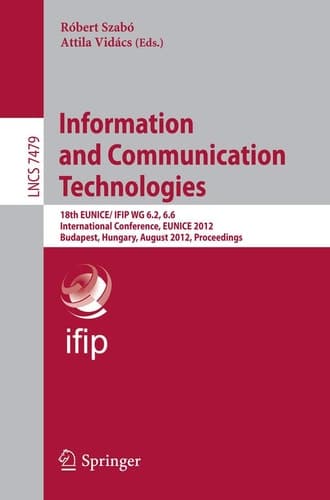 Information and Communication Technologies 18th EUNICE/IFIP WG 6.2, 6.6 International Conference, EUNICE 2012, Budapest, Hungary, August 29-31, 2012, Proceedings
