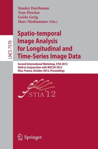Spatio-temporal Image Analysis for Longitudinal and Time-Series Image Data Second International Workshop, STIA 2012, Held in Conjunction with MICCAI 2012, Nice, France, October 1, 2012, Proceedings